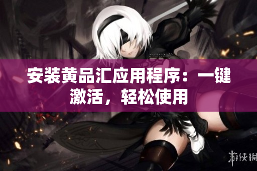 安装黄品汇应用程序：一键激活，轻松使用