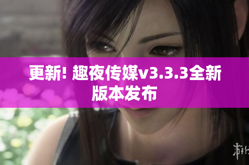 更新! 趣夜传媒v3.3.3全新版本发布