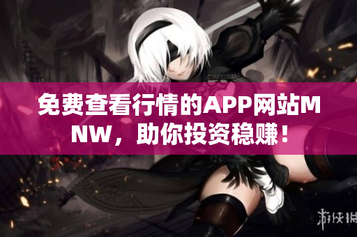免费查看行情的APP网站MNW，助你投资稳赚！
