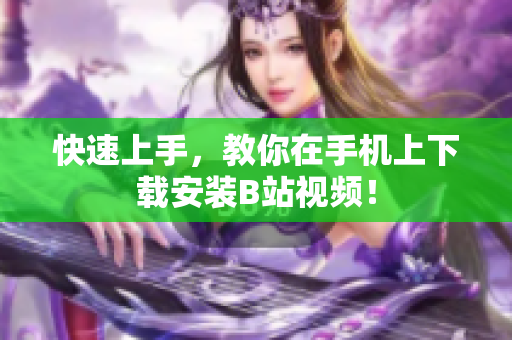 快速上手，教你在手机上下载安装B站视频！