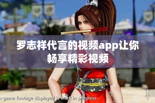 罗志祥代言的视频app让你畅享精彩视频
