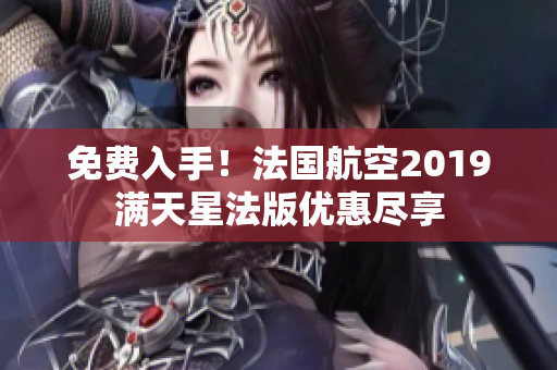 免费入手！法国航空2019满天星法版优惠尽享