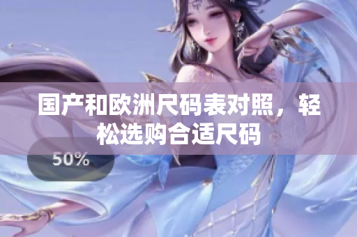 国产和欧洲尺码表对照，轻松选购合适尺码