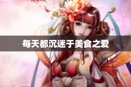 每天都沉迷于美食之爱