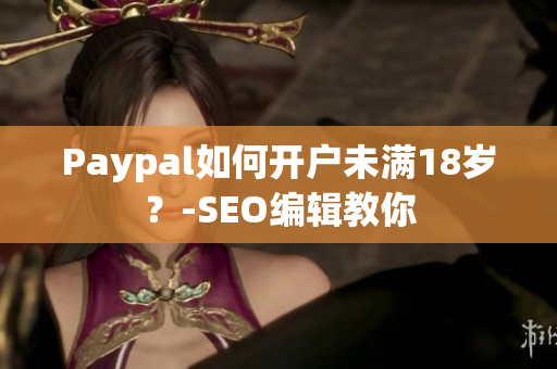 Paypal如何开户未满18岁？-SEO编辑教你