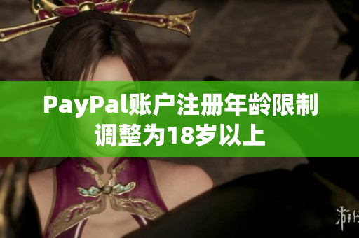 PayPal账户注册年龄限制调整为18岁以上