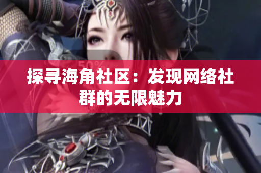 探寻海角社区：发现网络社群的无限魅力