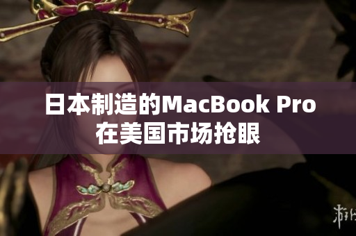 日本制造的MacBook Pro在美国市场抢眼