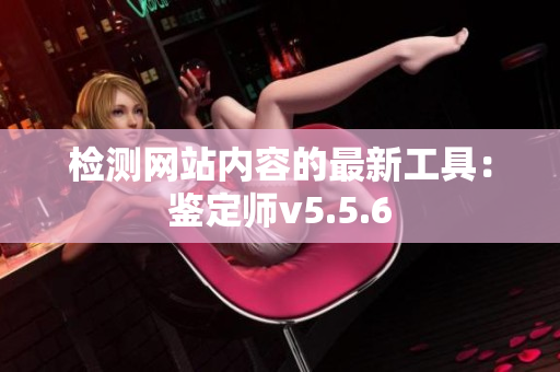 检测网站内容的最新工具：鉴定师v5.5.6
