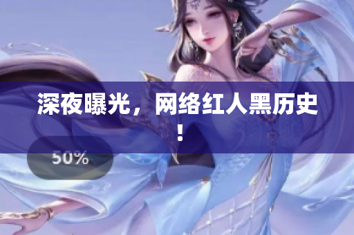 深夜曝光，网络红人黑历史！