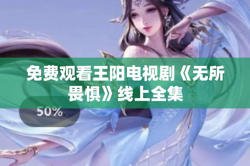 免费观看王阳电视剧《无所畏惧》线上全集