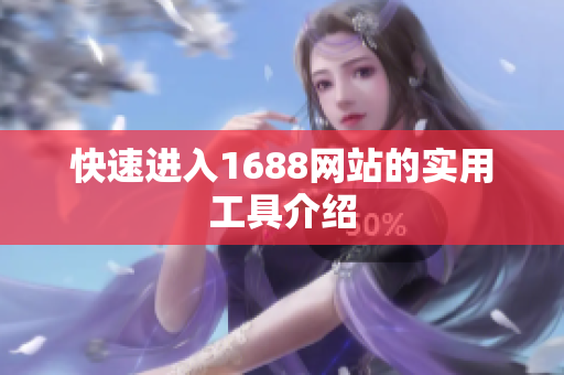 快速进入1688网站的实用工具介绍