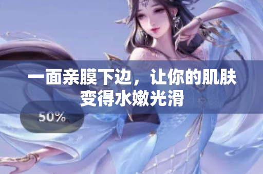 一面亲膜下边，让你的肌肤变得水嫩光滑