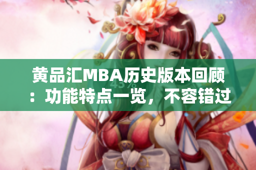 黄品汇MBA历史版本回顾：功能特点一览，不容错过！
