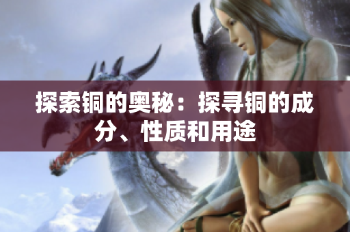 探索铜的奥秘：探寻铜的成分、性质和用途