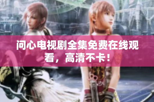 问心电视剧全集免费在线观看，高清不卡！