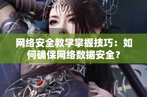 网络安全教学掌握技巧：如何确保网络数据安全？