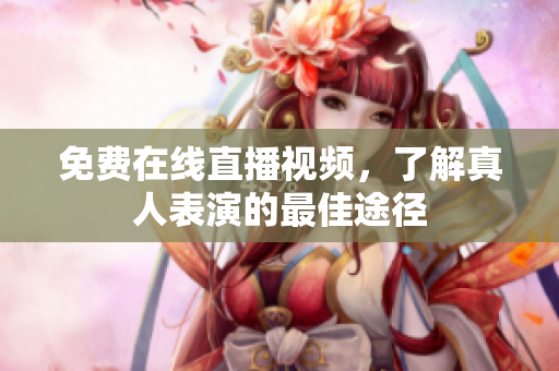 免费在线直播视频，了解真人表演的最佳途径