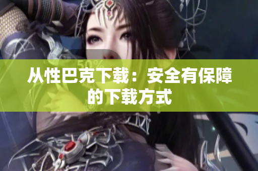 从性巴克下载：安全有保障的下载方式