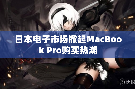 日本电子市场掀起MacBook Pro购买热潮
