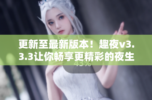 更新至最新版本！趣夜v3.3.3让你畅享更精彩的夜生活