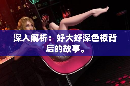 深入解析：好大好深色板背后的故事。