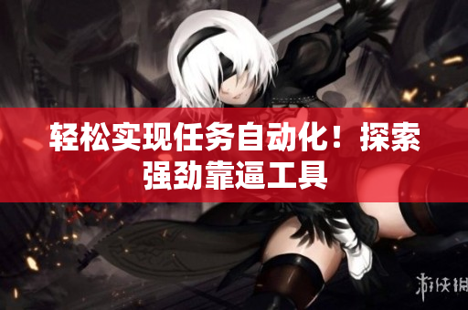 轻松实现任务自动化！探索强劲靠逼工具