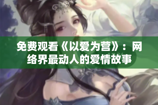 免费观看《以爱为营》：网络界最动人的爱情故事
