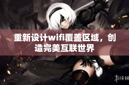 重新设计wifi覆盖区域，创造完美互联世界