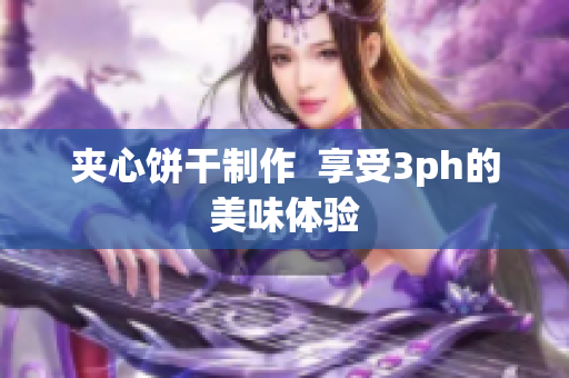 夹心饼干制作  享受3ph的美味体验