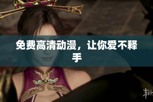 免费高清动漫，让你爱不释手