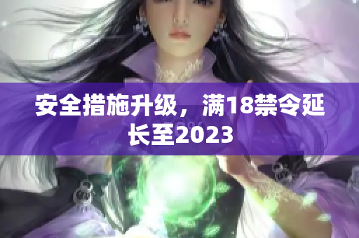 安全措施升级，满18禁令延长至2023