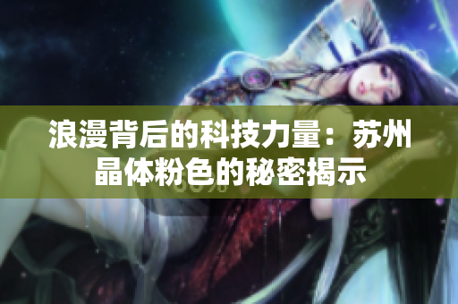 浪漫背后的科技力量：苏州晶体粉色的秘密揭示