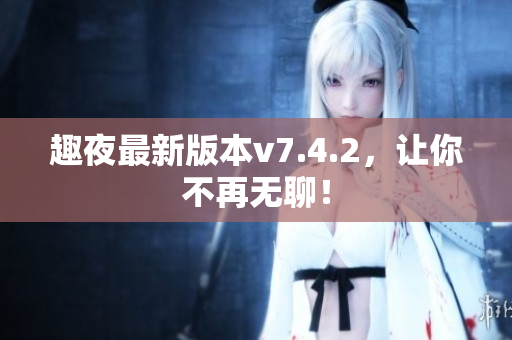 趣夜最新版本v7.4.2，让你不再无聊！