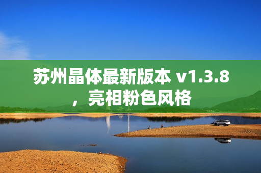 苏州晶体最新版本 v1.3.8，亮相粉色风格