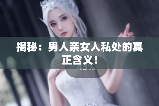 揭秘：男人亲女人私处的真正含义！