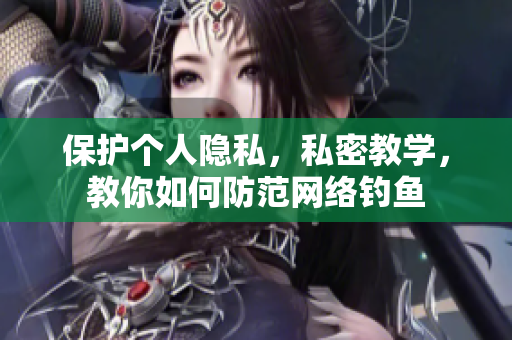 保护个人隐私，私密教学，教你如何防范网络钓鱼