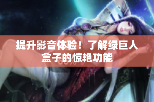 提升影音体验！了解绿巨人盒子的惊艳功能