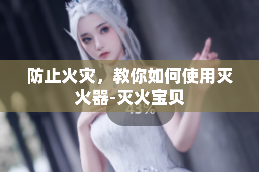 防止火灾，教你如何使用灭火器-灭火宝贝