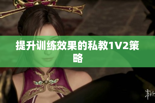提升训练效果的私教1V2策略