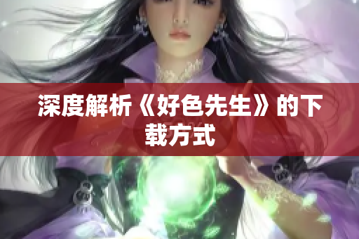深度解析《好色先生》的下载方式