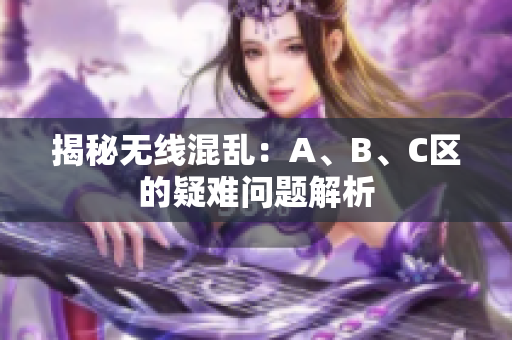 揭秘无线混乱：A、B、C区的疑难问题解析
