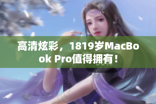 高清炫彩，1819岁MacBook Pro值得拥有！