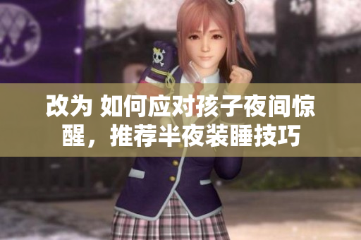 改为 如何应对孩子夜间惊醒，推荐半夜装睡技巧
