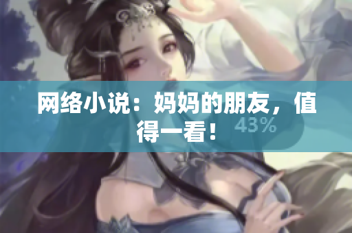 网络小说：妈妈的朋友，值得一看！