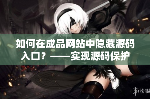 如何在成品网站中隐藏源码入口？——实现源码保护