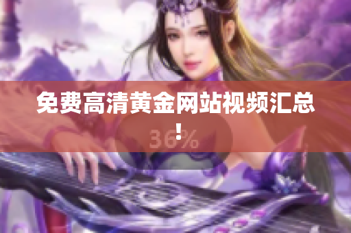 免费高清黄金网站视频汇总！
