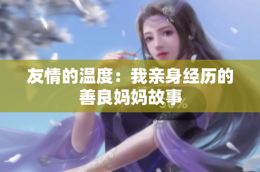 友情的温度：我亲身经历的善良妈妈故事