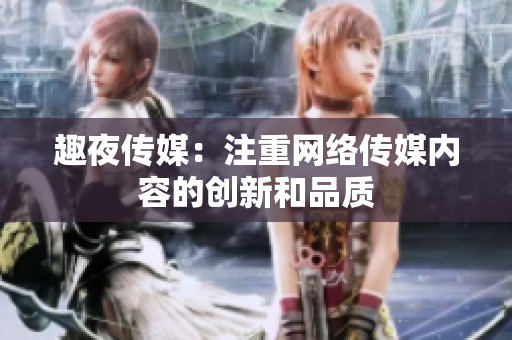 趣夜传媒：注重网络传媒内容的创新和品质