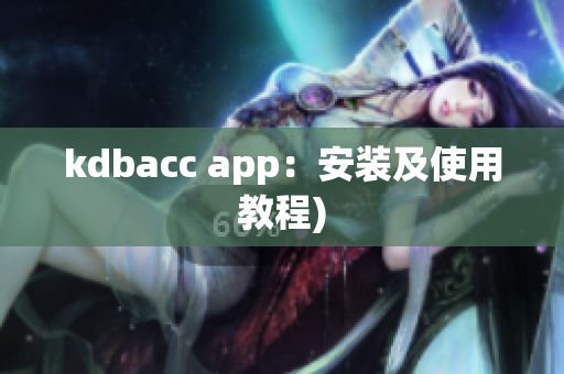 kdbacc app：安装及使用教程)
